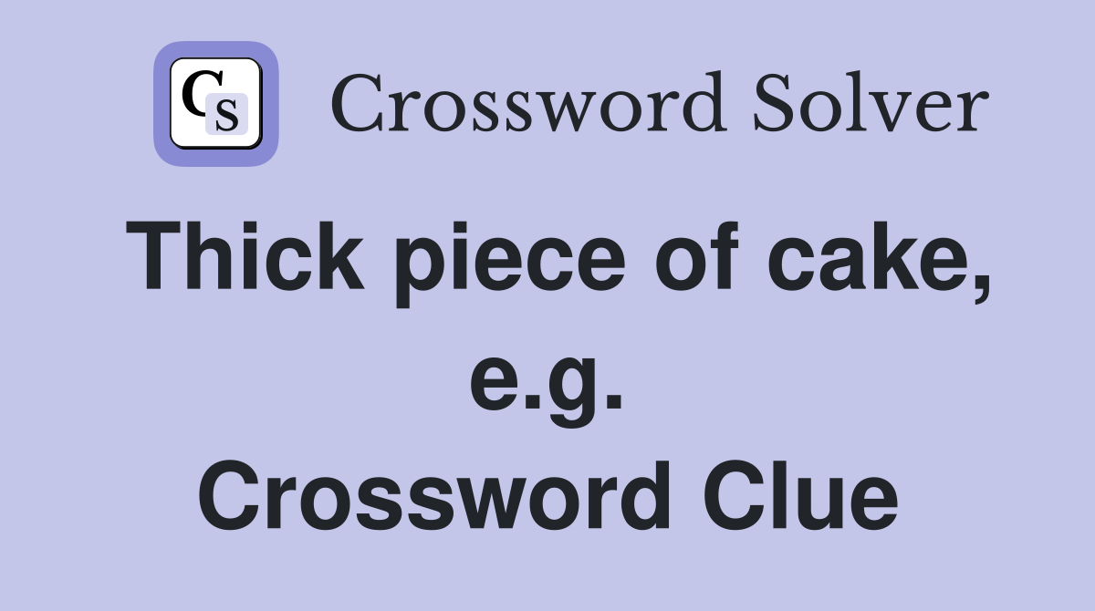 Thick piece of cake, e.g. Crossword Clue