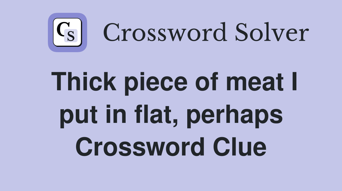 Thick piece of meat I put in flat, perhaps Crossword Clue