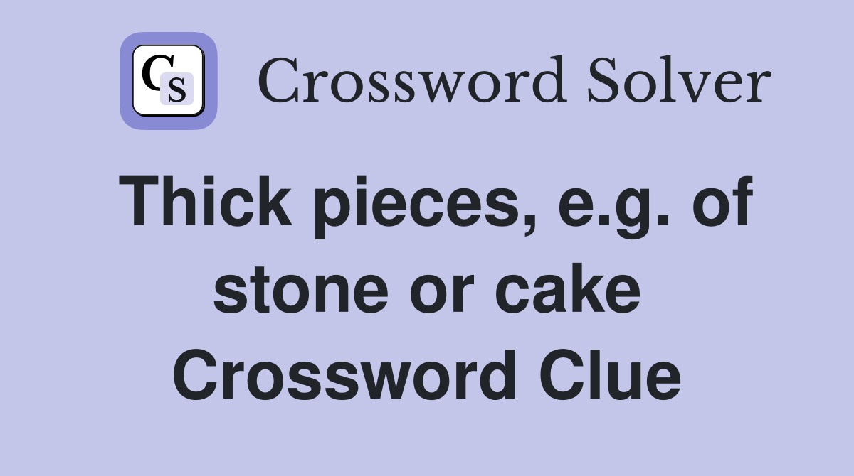Thick pieces, e.g. of stone or cake Crossword Clue