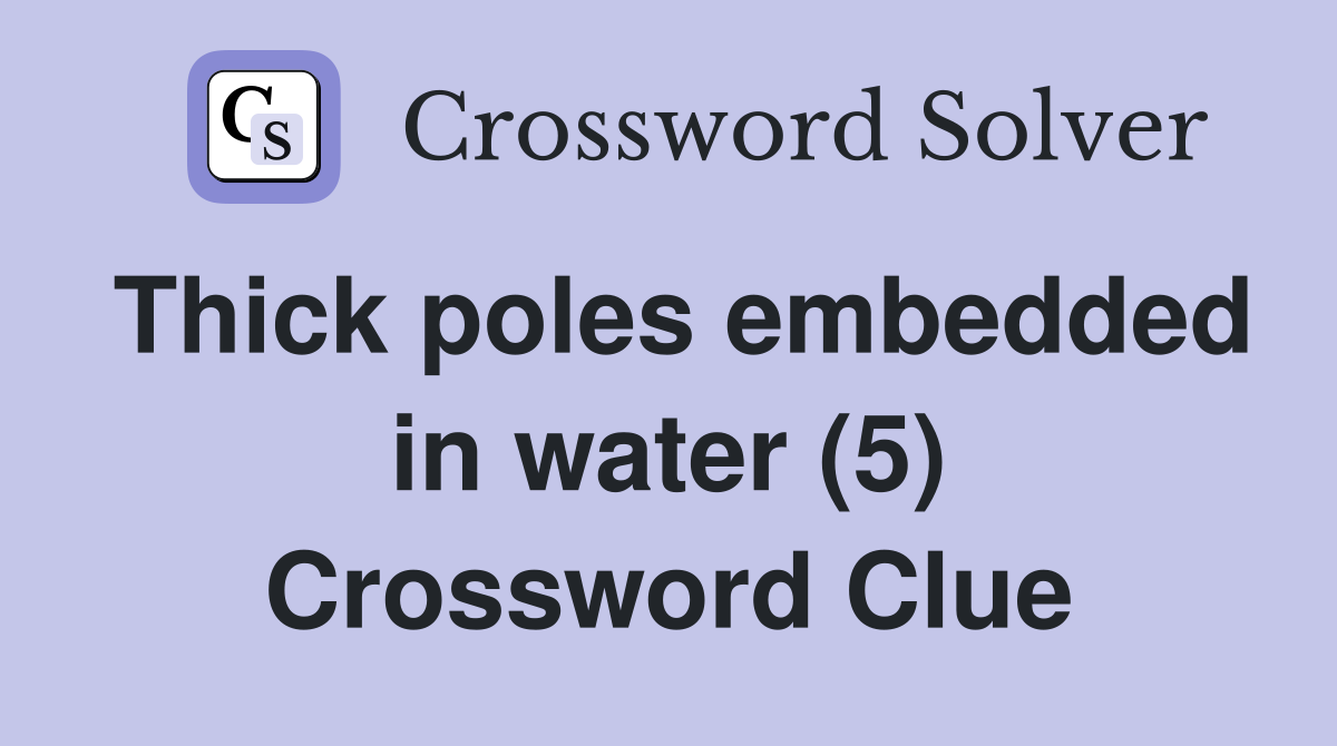 Thick poles embedded in water (5) Crossword Clue