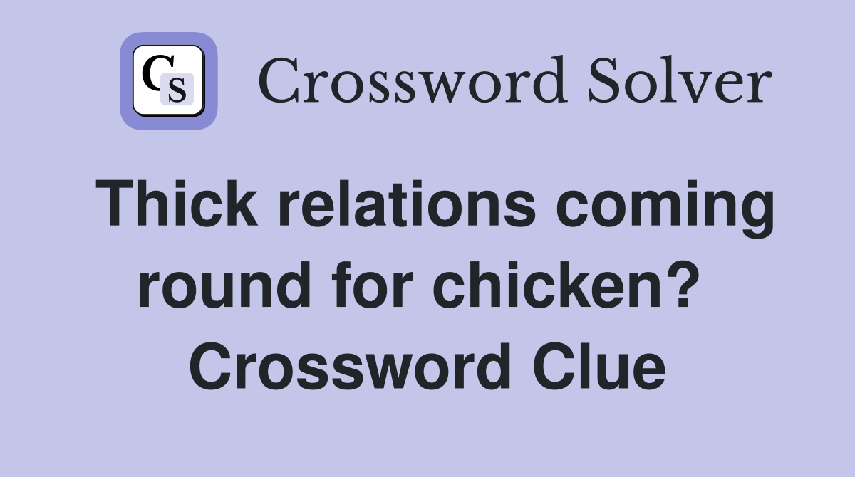 Thick relations coming round for chicken?  Crossword Clue