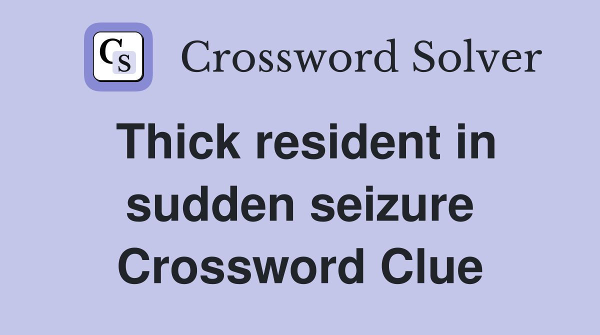 Thick resident in sudden seizure Crossword Clue