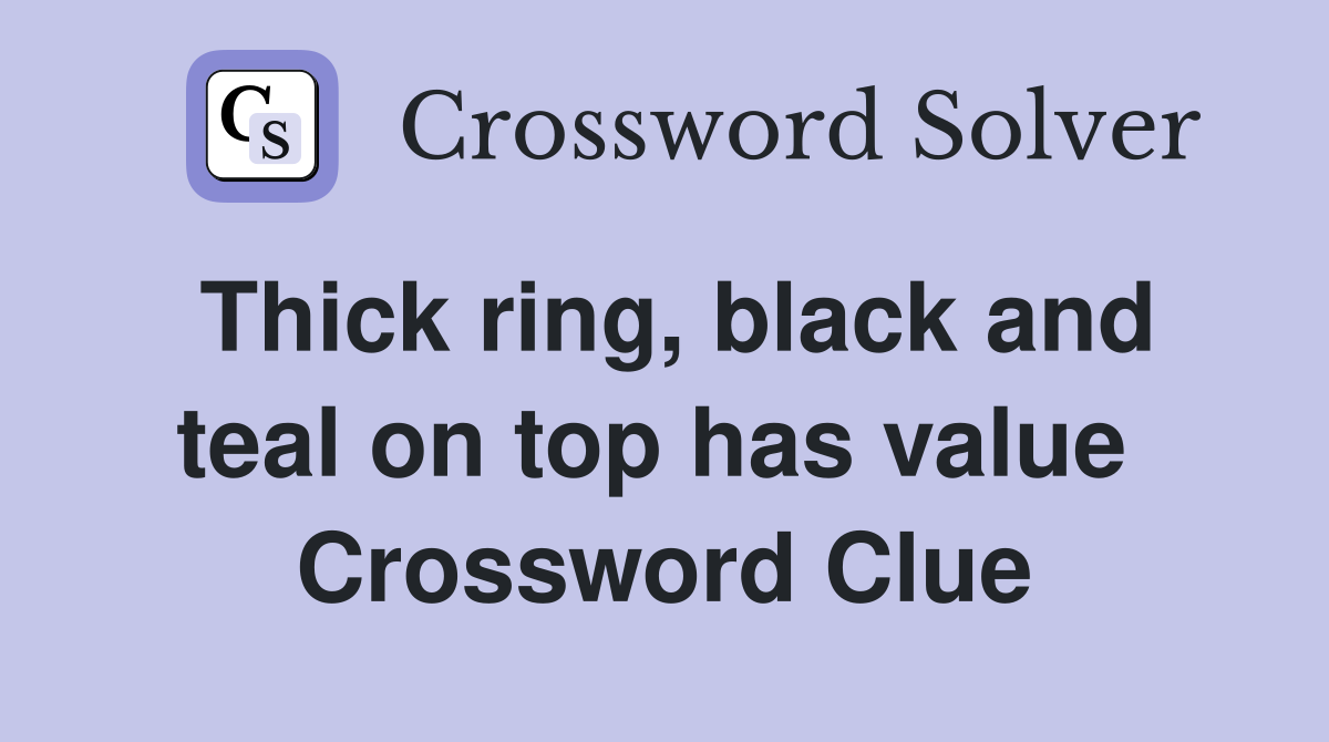 Thick ring, black and teal on top has value  Crossword Clue