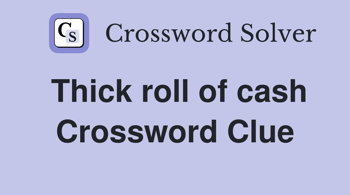 Thick roll of cash Crossword Clue