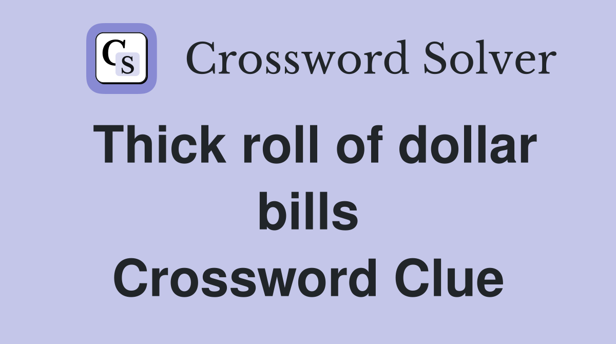 Thick roll of dollar bills Crossword Clue