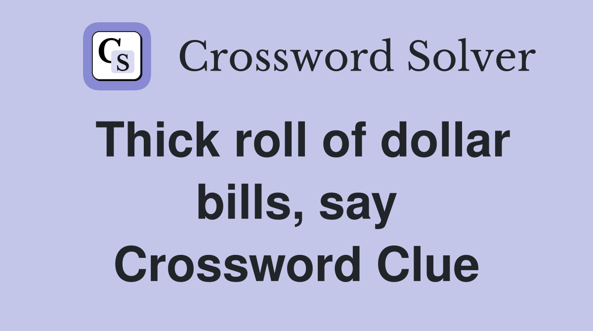 Thick roll of dollar bills, say Crossword Clue