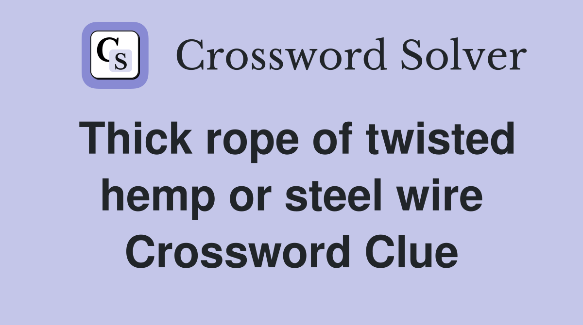Thick rope of twisted hemp or steel wire Crossword Clue