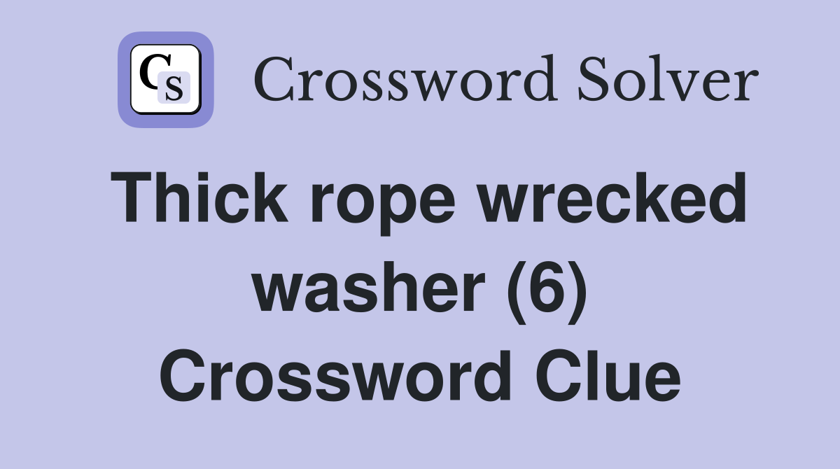 Thick rope wrecked washer (6) Crossword Clue