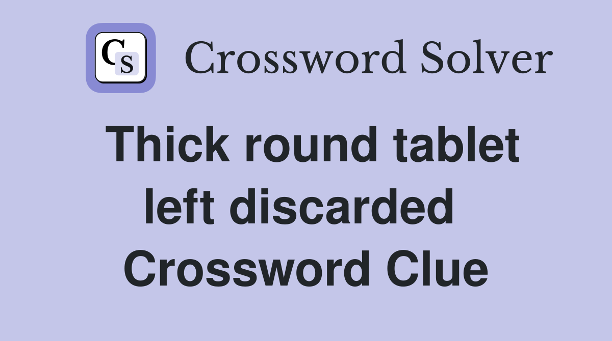 Thick round tablet left discarded  Crossword Clue