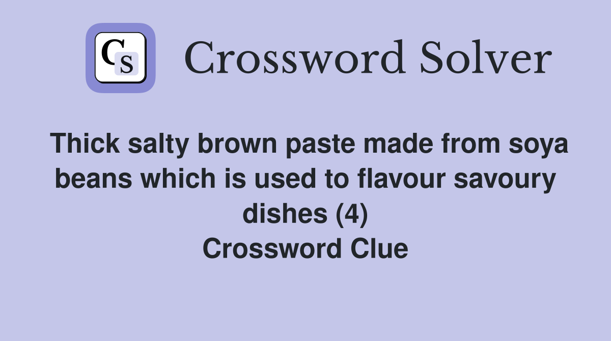 Thick salty brown paste made from soya beans which is used to flavour savoury dishes (4) Crossword Clue
