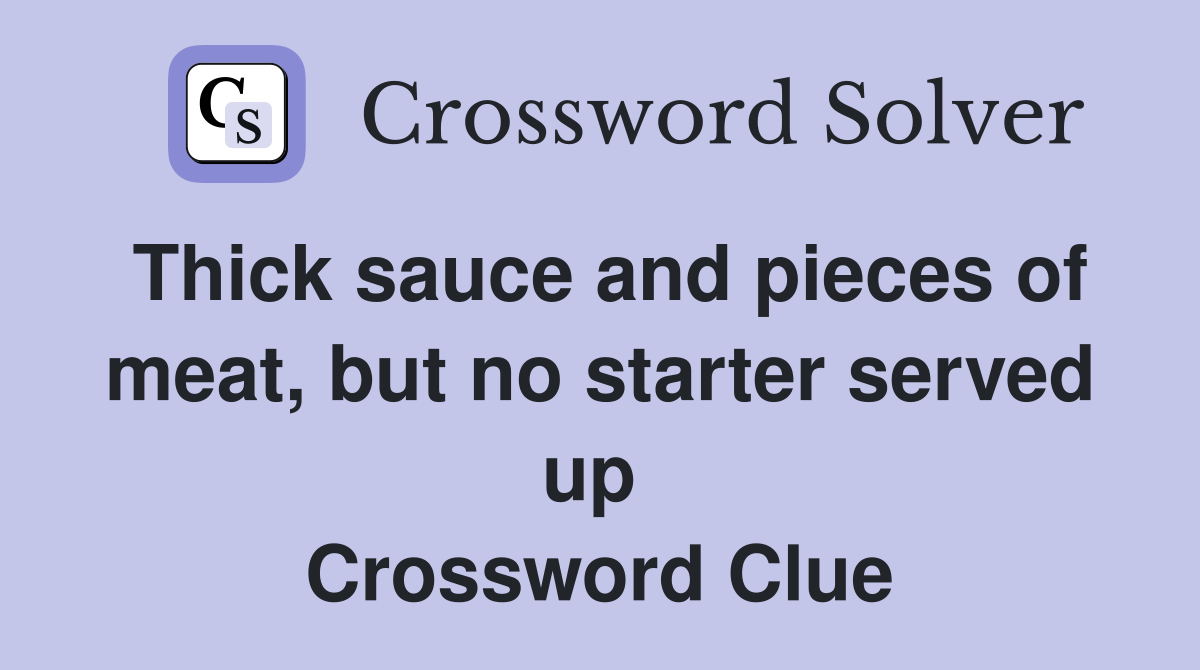 Thick sauce and pieces of meat, but no starter served up  Crossword Clue
