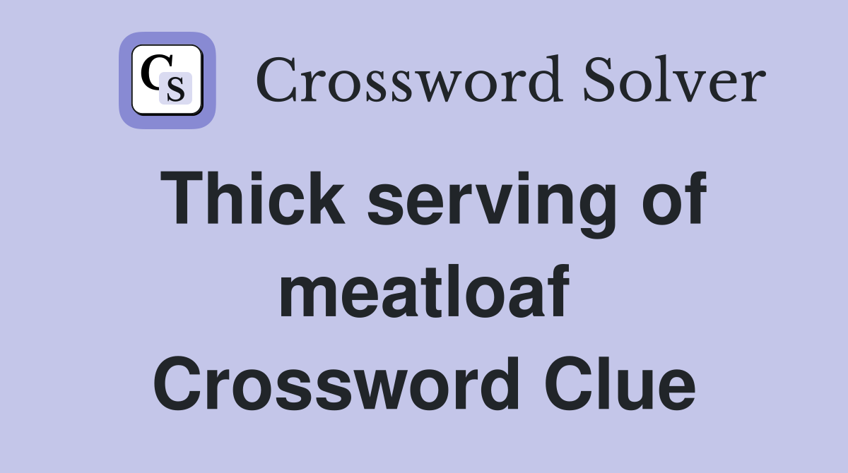 Thick serving of meatloaf Crossword Clue