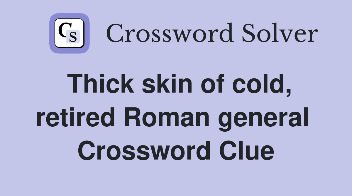 Thick skin of cold, retired Roman general  Crossword Clue