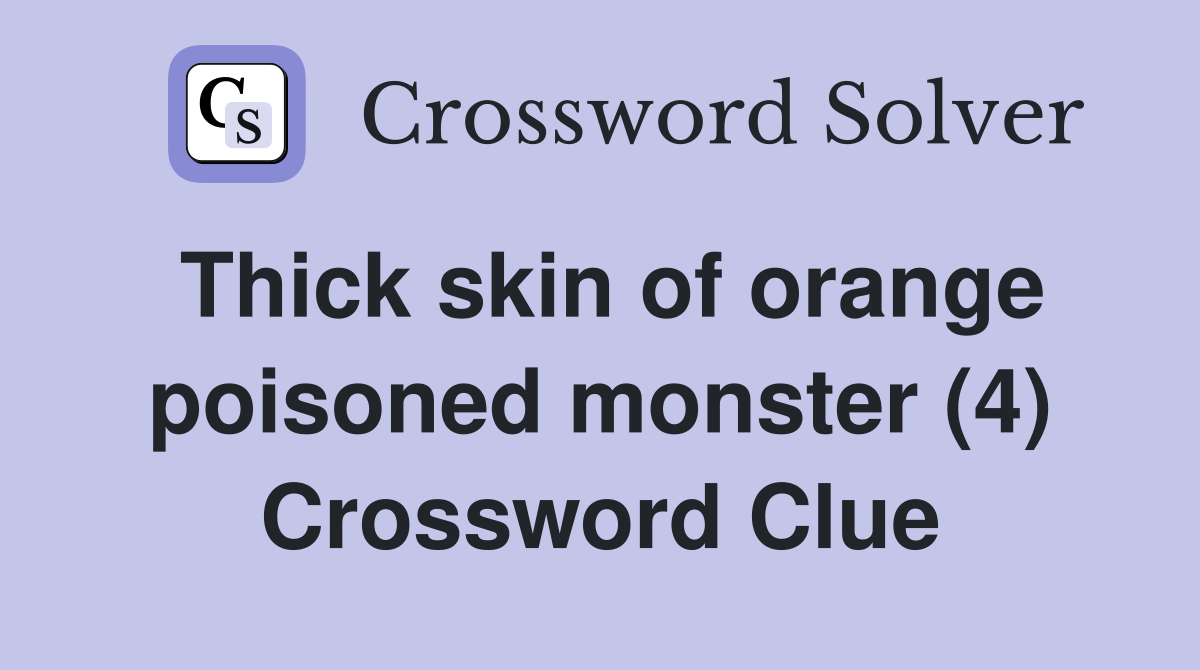 Thick skin of orange poisoned monster (4) Crossword Clue