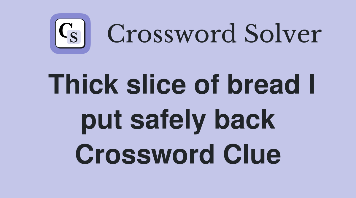 Thick slice of bread I put safely back Crossword Clue