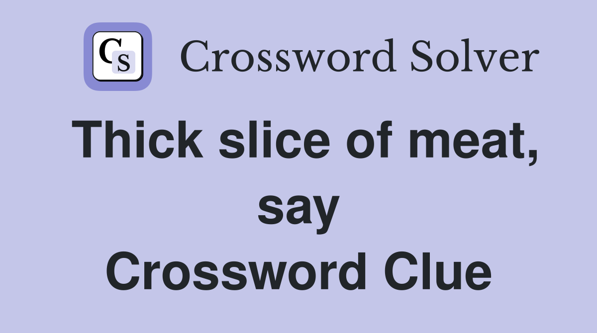 Thick slice of meat, say Crossword Clue