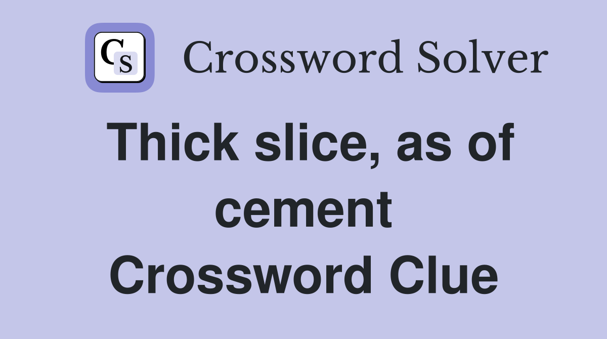 Thick slice, as of cement Crossword Clue