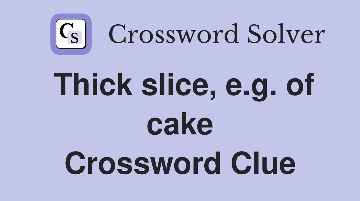 Thick slice, e.g. of cake Crossword Clue