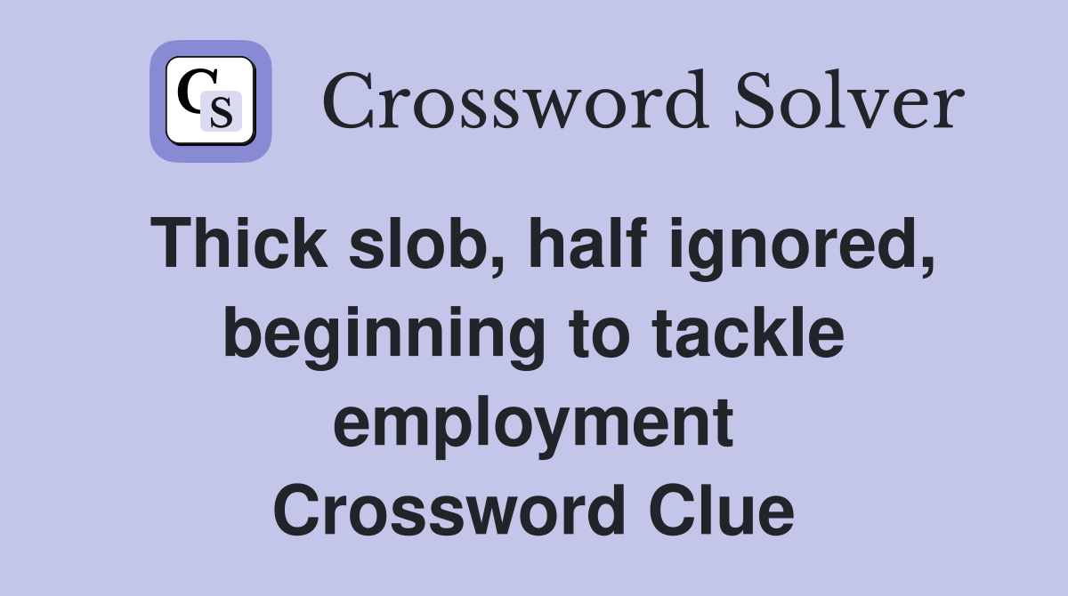 Thick slob, half ignored, beginning to tackle employment Crossword Clue