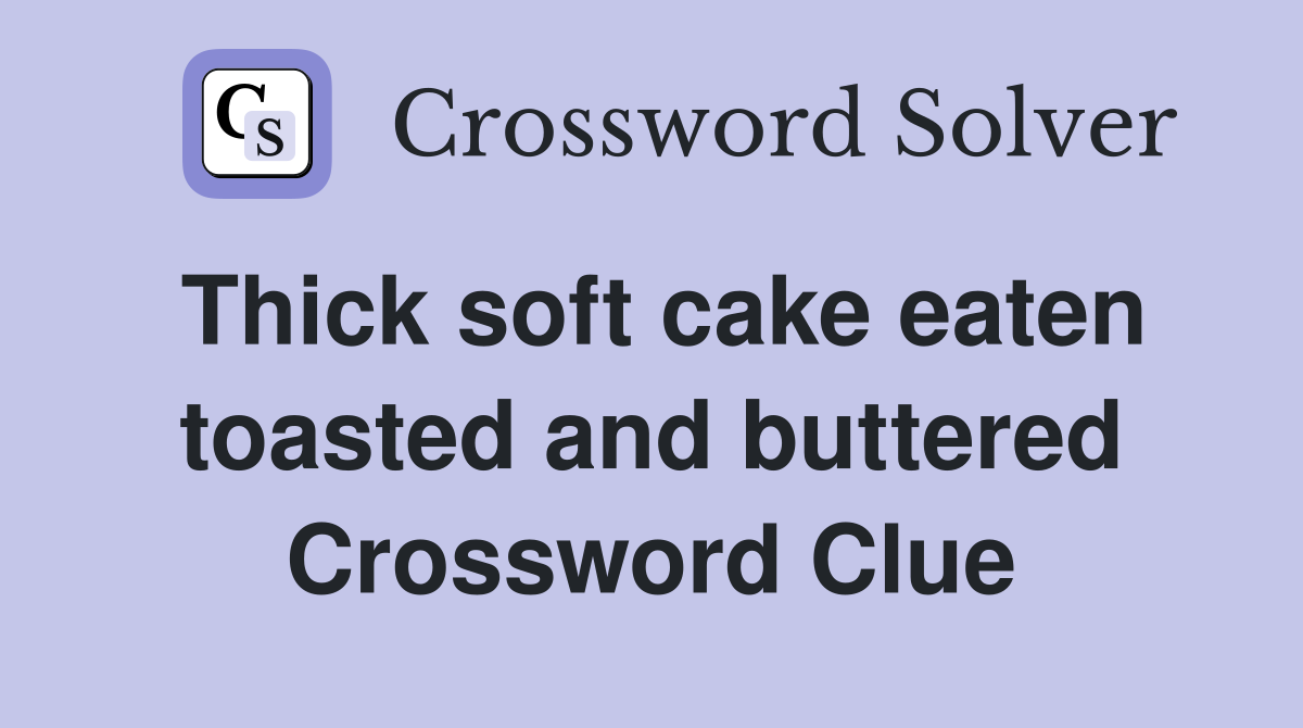 Thick soft cake eaten toasted and buttered Crossword Clue