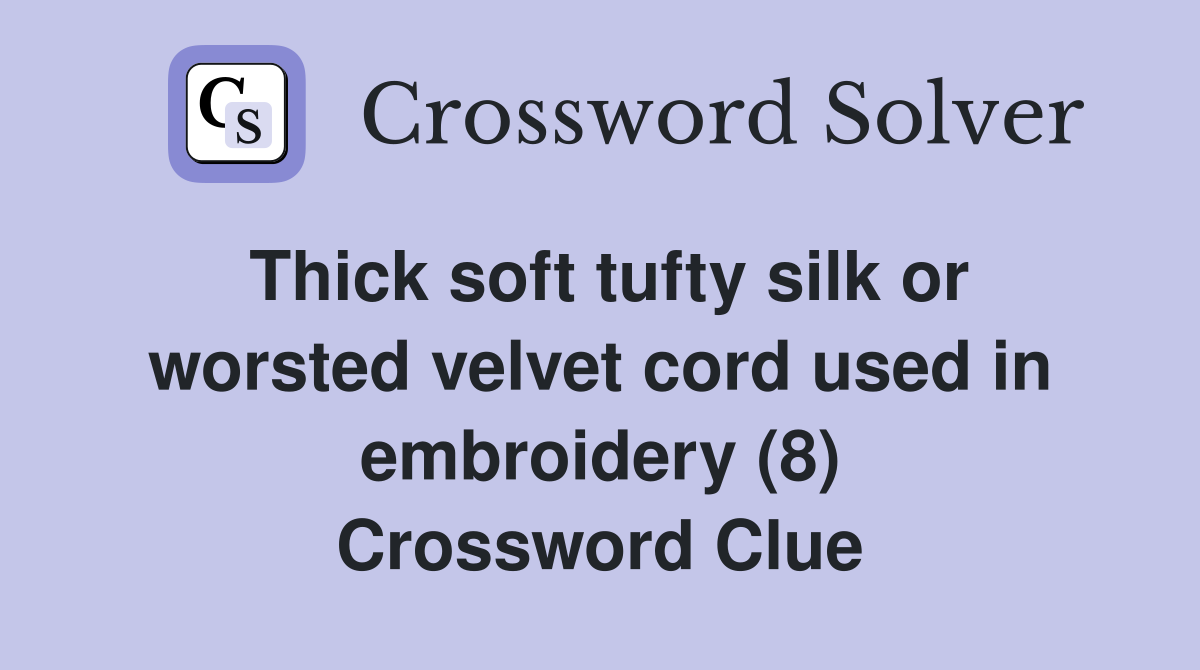 Thick soft tufty silk or worsted velvet cord used in embroidery (8) Crossword Clue