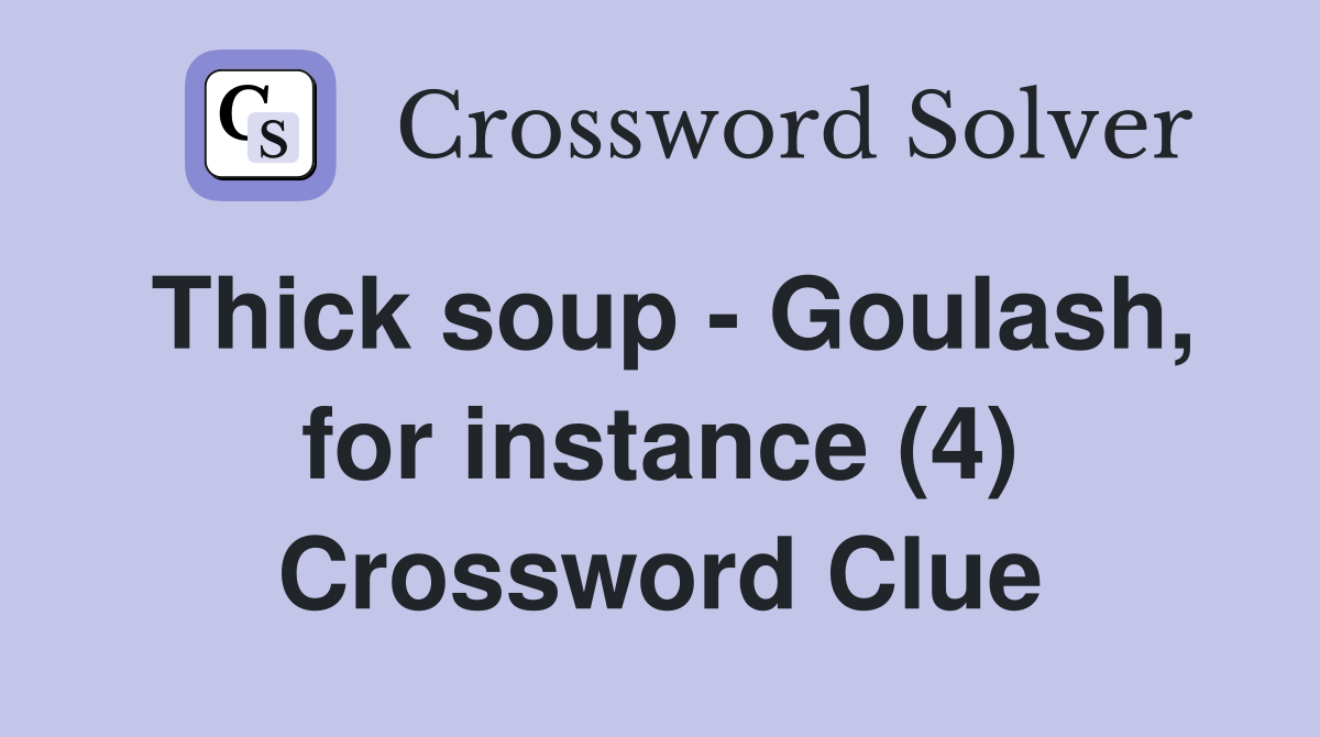 Thick soup - Goulash, for instance (4) Crossword Clue