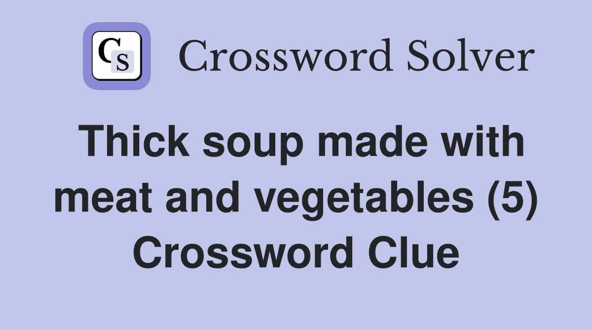 Thick soup made with meat and vegetables (5) Crossword Clue