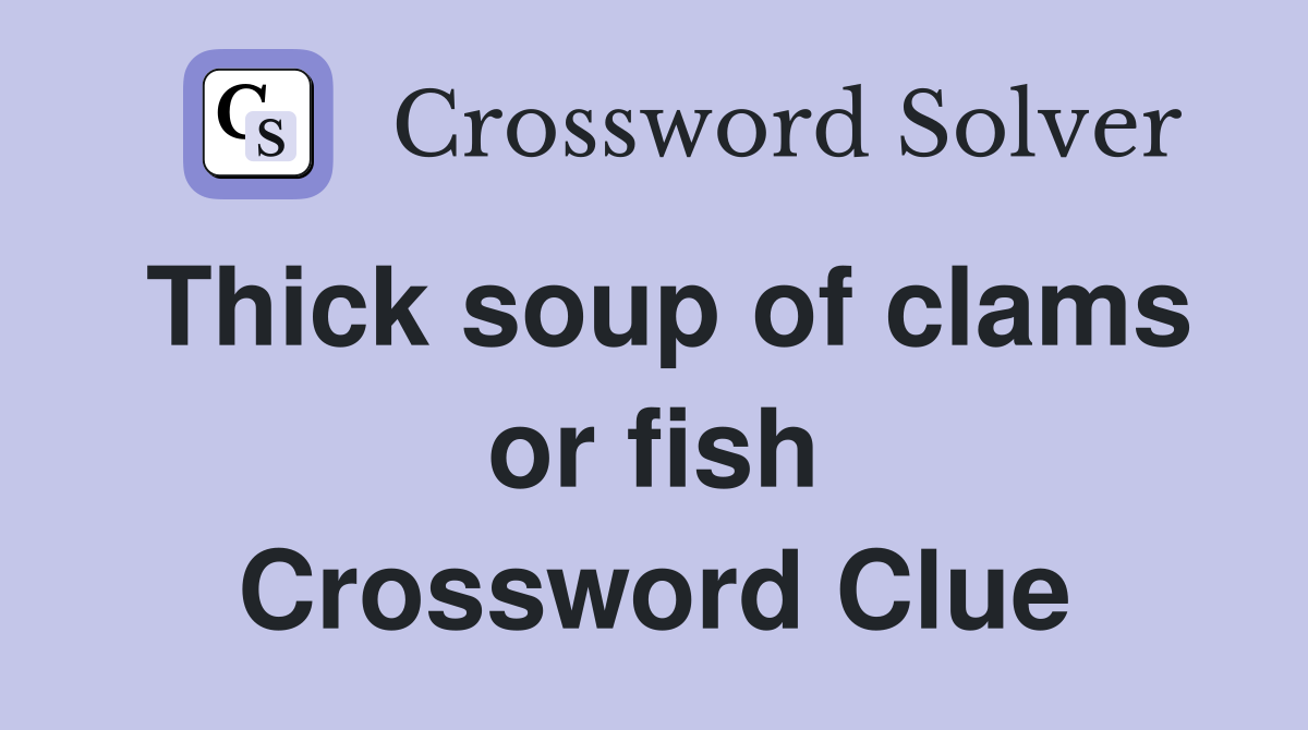 Thick soup of clams or fish Crossword Clue