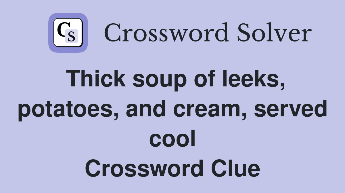 Thick soup of leeks, potatoes, and cream, served cool Crossword Clue