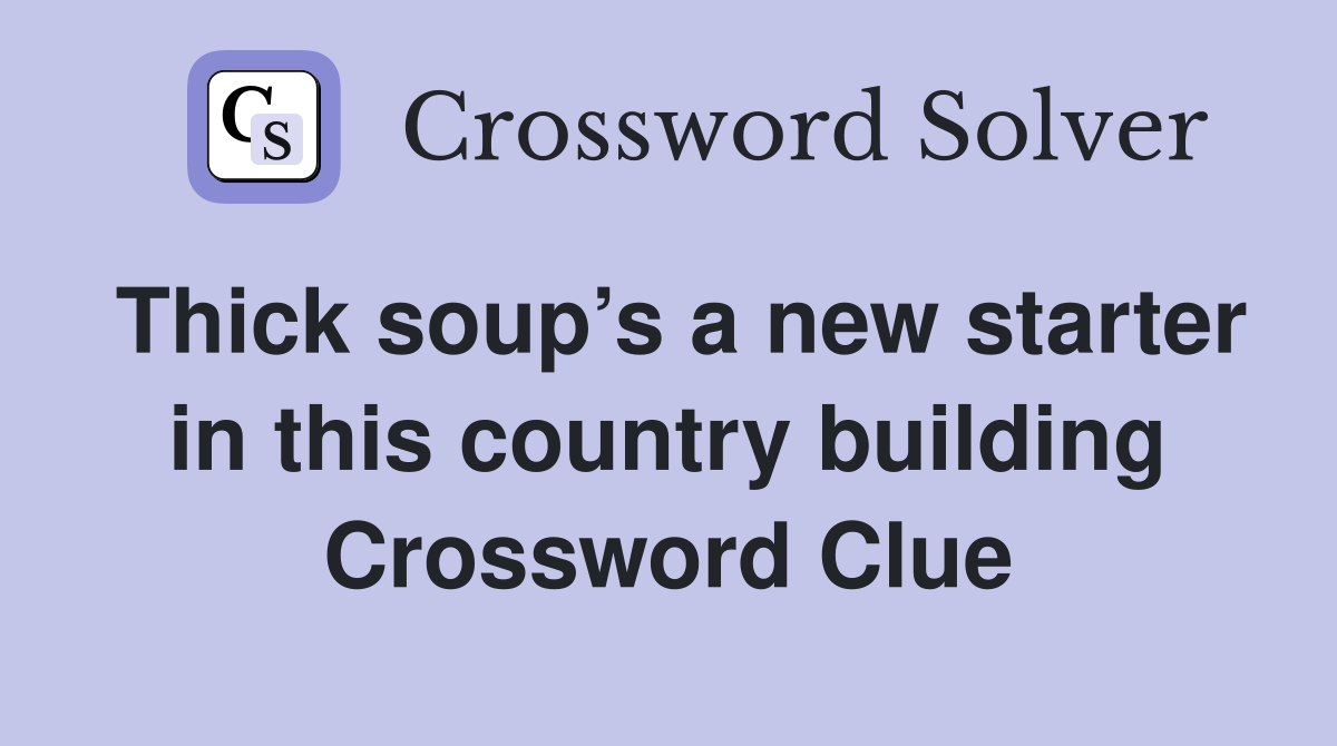 Thick soup’s a new starter in this country building Crossword Clue