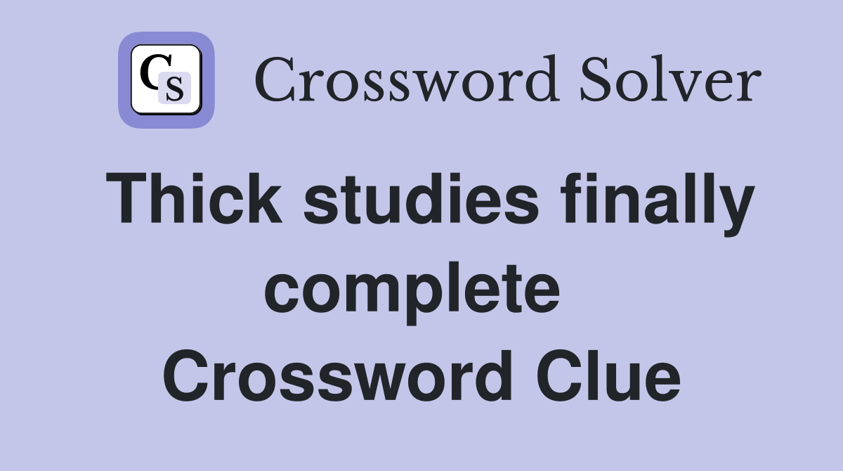 Thick studies finally complete  Crossword Clue