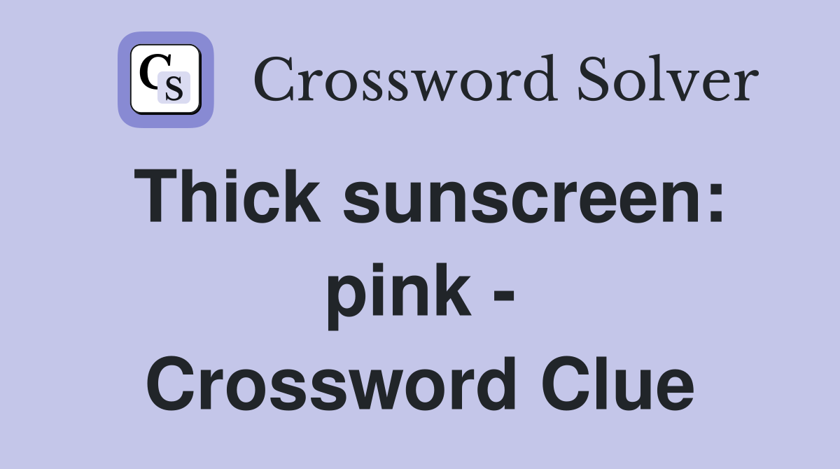Thick sunscreen: pink - Crossword Clue