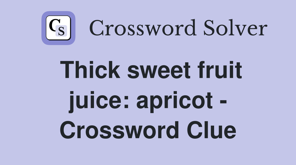 Thick sweet fruit juice: apricot - Crossword Clue