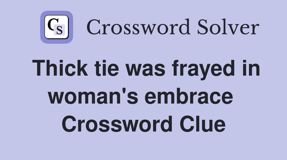 Thick tie was frayed in woman's embrace  Crossword Clue