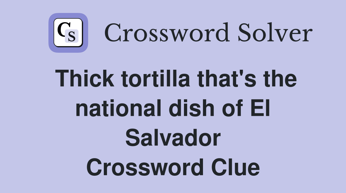 Thick tortilla that's the national dish of El Salvador Crossword Clue