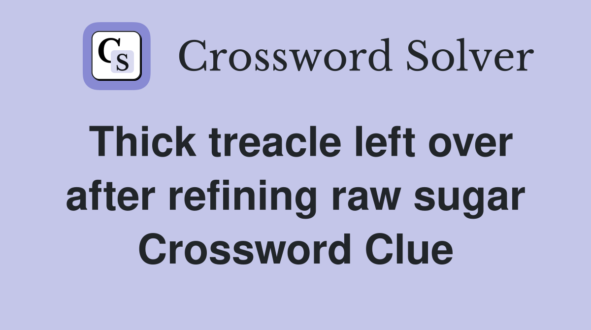 Thick treacle left over after refining raw sugar Crossword Clue