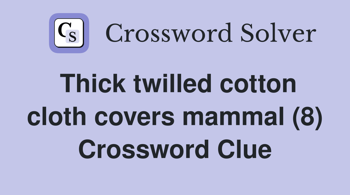 Thick twilled cotton cloth covers mammal (8) Crossword Clue