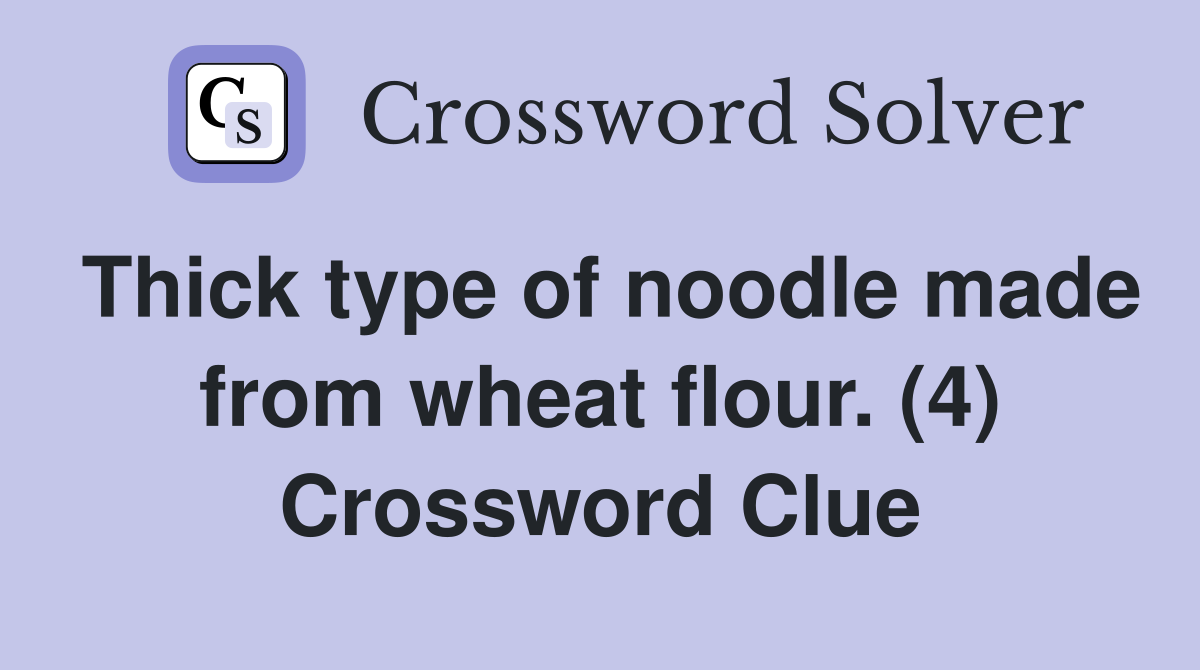 Thick type of noodle made from wheat flour. (4) Crossword Clue