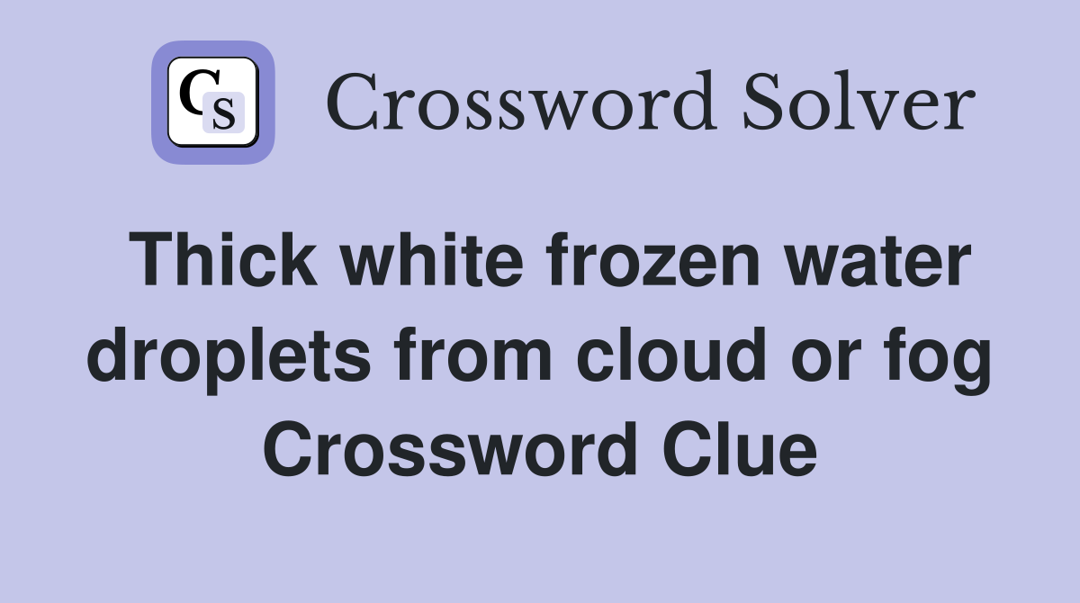 Thick white frozen water droplets from cloud or fog Crossword Clue