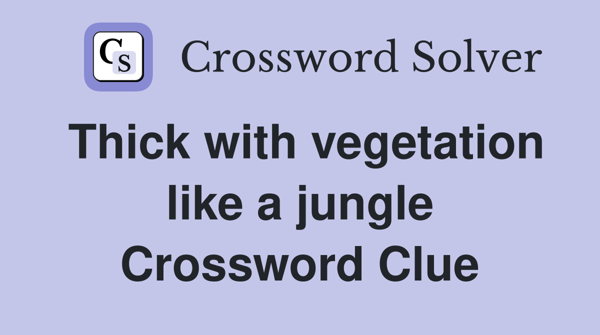 Thick with vegetation like a jungle Crossword Clue