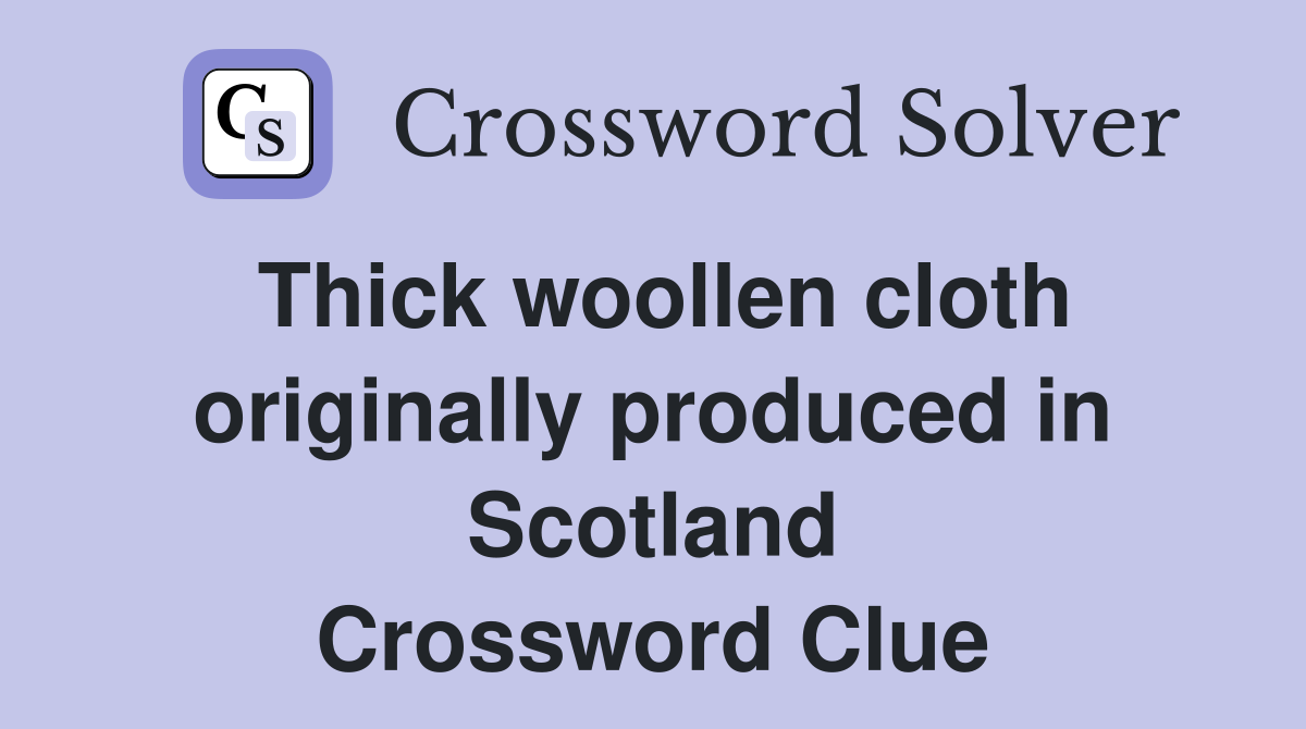 Thick woollen cloth originally produced in Scotland Crossword Clue