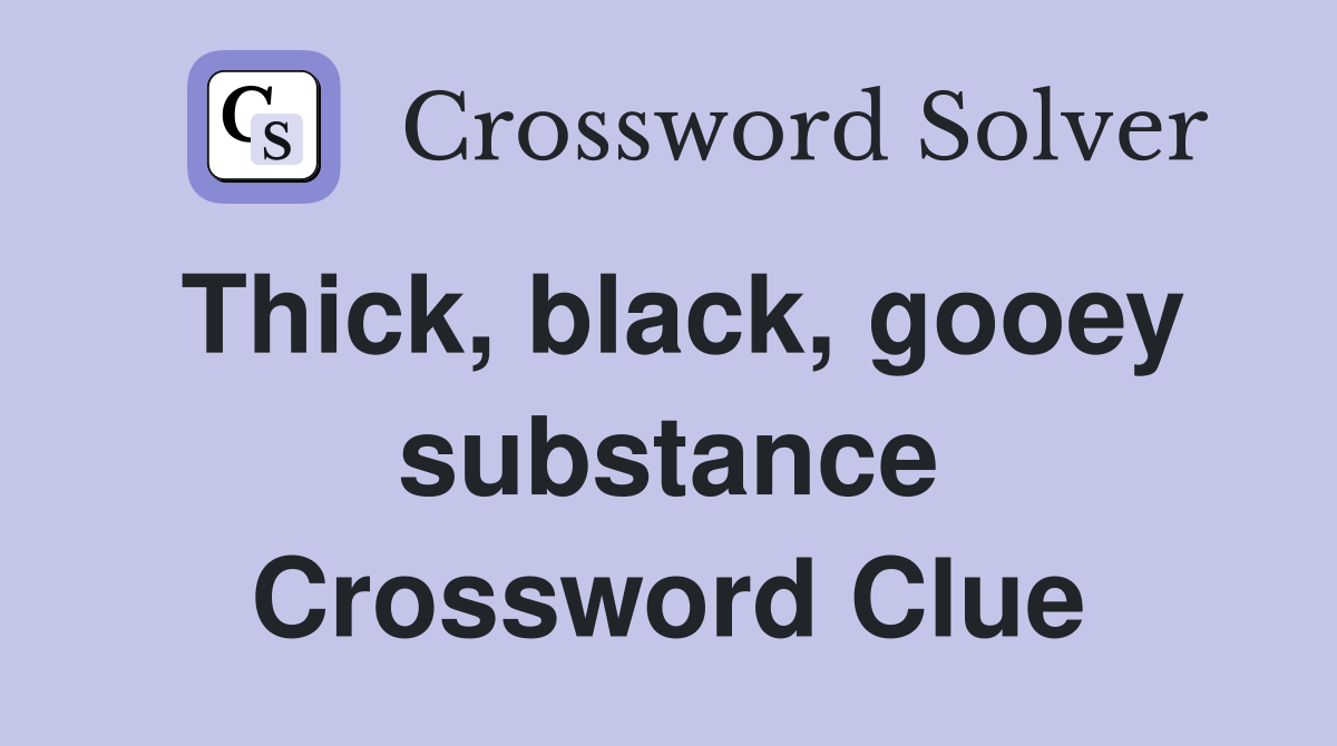 Thick, black, gooey substance Crossword Clue