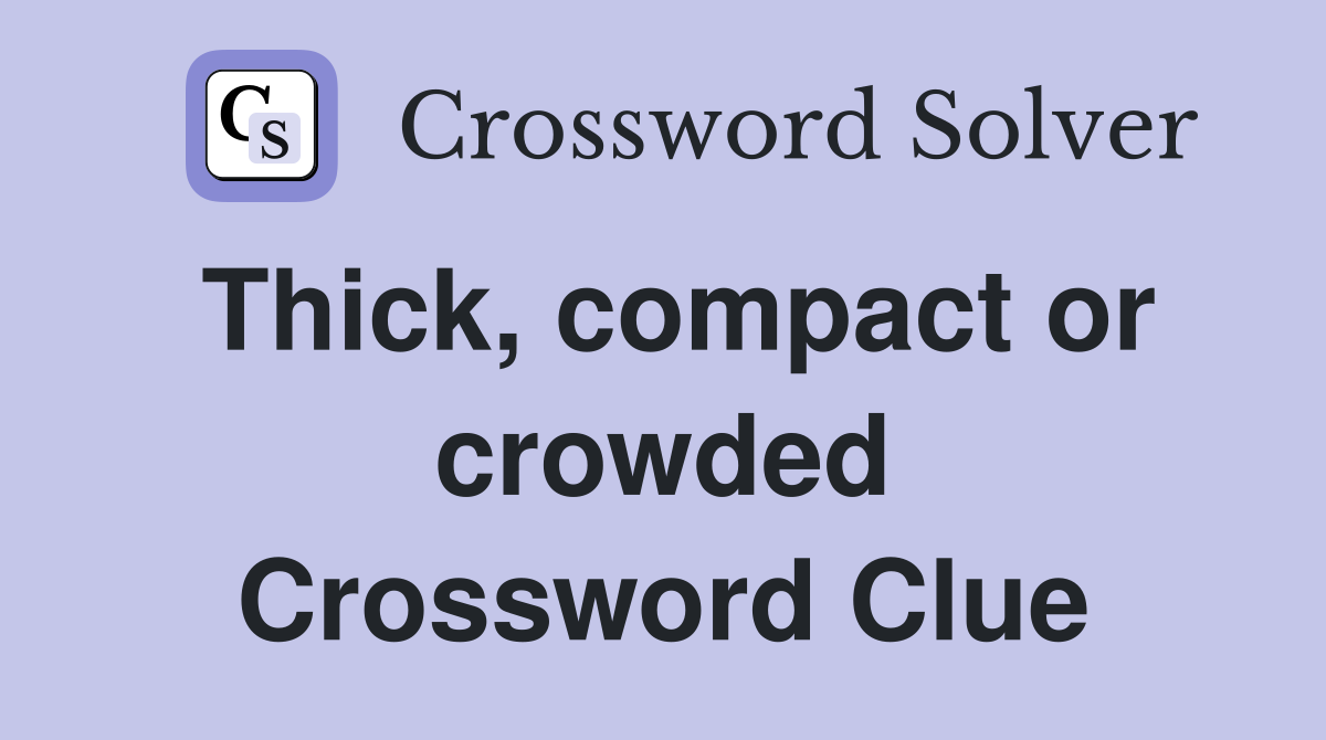 Thick, compact or crowded Crossword Clue