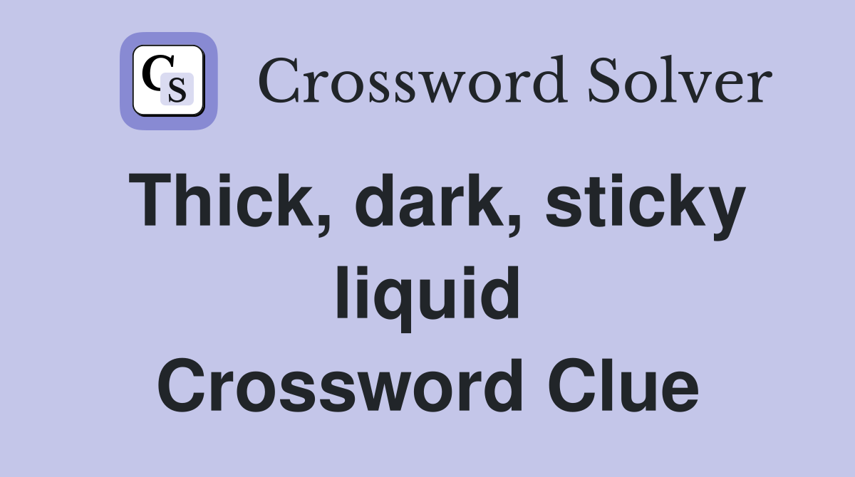 Thick, dark, sticky liquid Crossword Clue