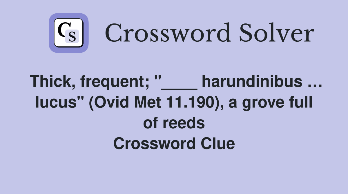 Thick, frequent; "____ harundinibus … lucus" (Ovid Met 11.190), a grove full of reeds Crossword Clue
