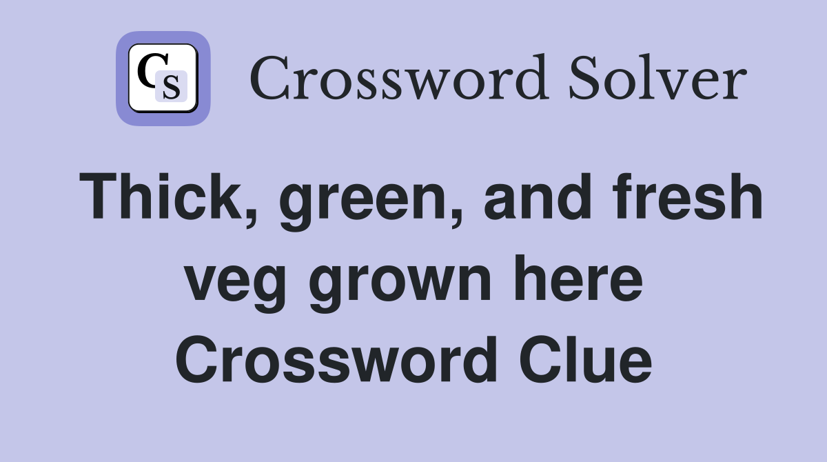 Thick, green, and fresh veg grown here Crossword Clue