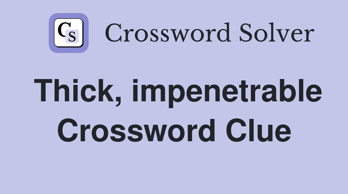 Thick, impenetrable Crossword Clue