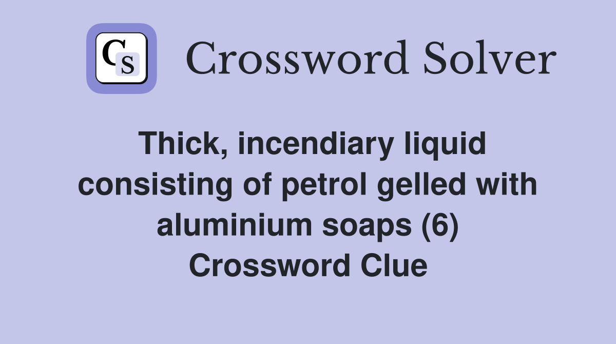 Thick, incendiary liquid consisting of petrol gelled with aluminium soaps (6) Crossword Clue