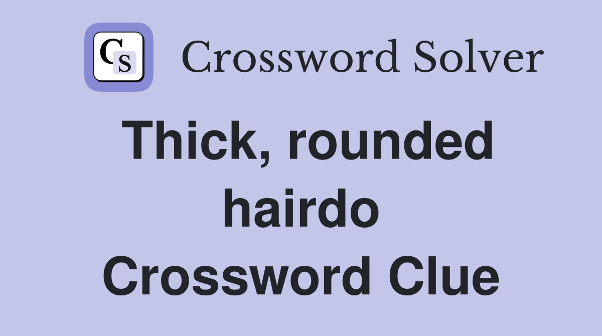 Thick, rounded hairdo Crossword Clue