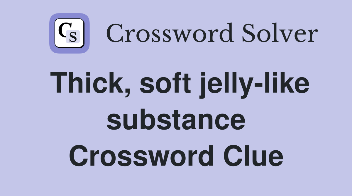 Thick, soft jelly-like substance Crossword Clue